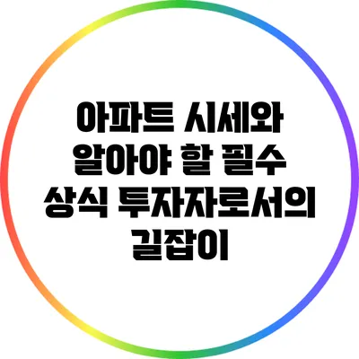 아파트 시세와 알아야 할 필수 상식: 투자자로서의 길잡이
