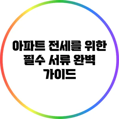 아파트 전세를 위한 필수 서류 완벽 가이드