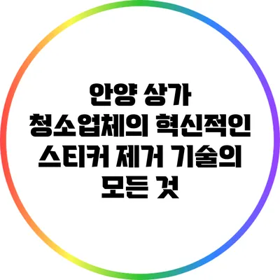 안양 상가 청소업체의 혁신적인 스티커 제거 기술의 모든 것