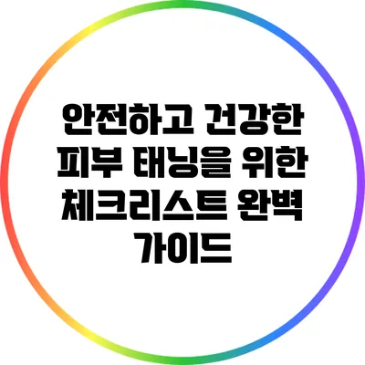 안전하고 건강한 피부 태닝을 위한 체크리스트 완벽 가이드