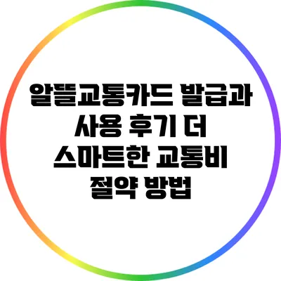 알뜰교통카드 발급과 사용 후기: 더 스마트한 교통비 절약 방법