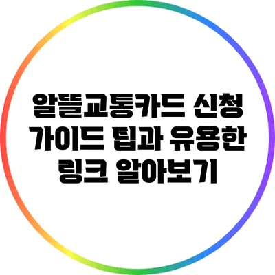 알뜰교통카드 신청 가이드: 팁과 유용한 링크 알아보기