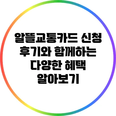 알뜰교통카드 신청 후기와 함께하는 다양한 혜택 알아보기