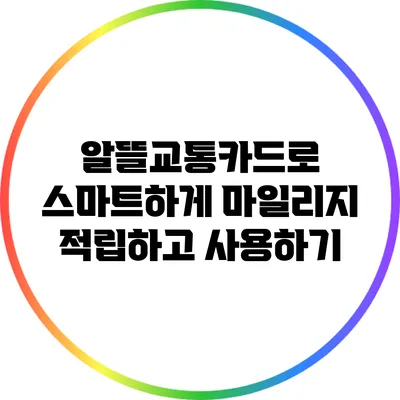 알뜰교통카드로 스마트하게 마일리지 적립하고 사용하기