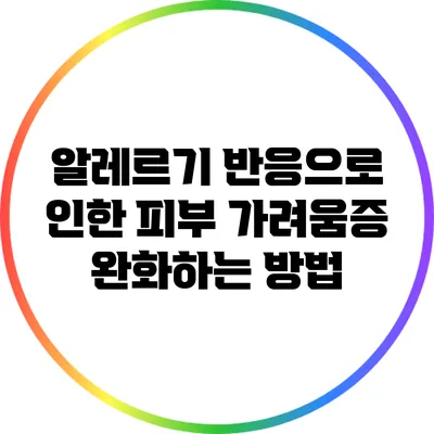 알레르기 반응으로 인한 피부 가려움증 완화하는 방법