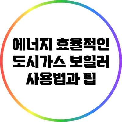에너지 효율적인 도시가스 보일러 사용법과 팁