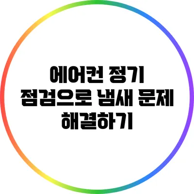 에어컨 정기 점검으로 냄새 문제 해결하기