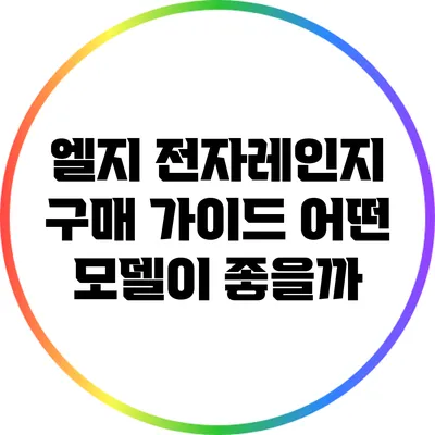 엘지 전자레인지 구매 가이드: 어떤 모델이 좋을까?