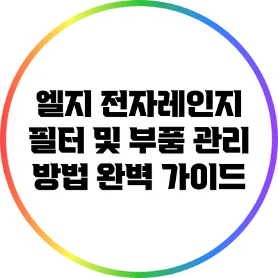 엘지 전자레인지 필터 및 부품 관리 방법 완벽 가이드