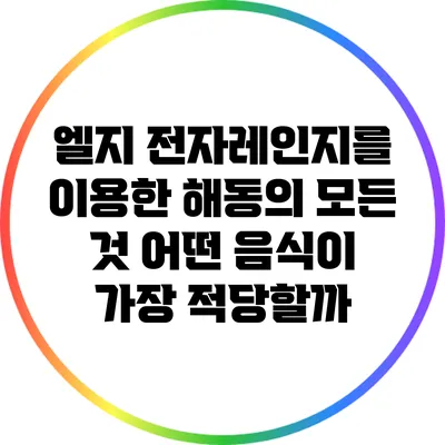 엘지 전자레인지를 이용한 해동의 모든 것: 어떤 음식이 가장 적당할까?