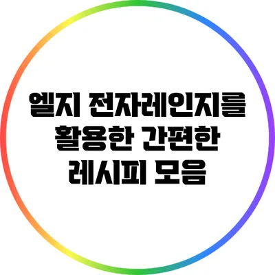 엘지 전자레인지를 활용한 간편한 레시피 모음