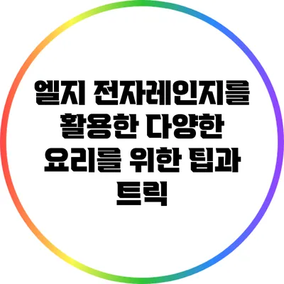 엘지 전자레인지를 활용한 다양한 요리를 위한 팁과 트릭