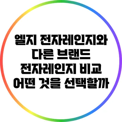 엘지 전자레인지와 다른 브랜드 전자레인지 비교: 어떤 것을 선택할까?