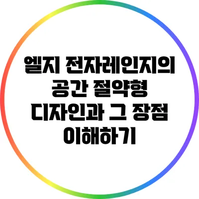 엘지 전자레인지의 공간 절약형 디자인과 그 장점 이해하기