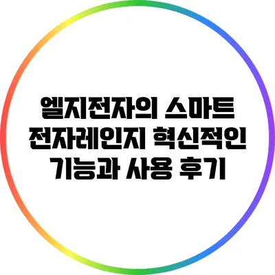 엘지전자의 스마트 전자레인지: 혁신적인 기능과 사용 후기