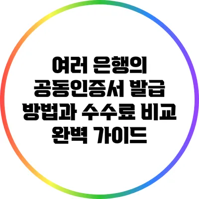 여러 은행의 공동인증서 발급 방법과 수수료 비교 완벽 가이드