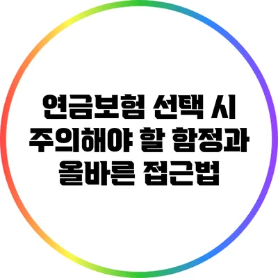 연금보험 선택 시 주의해야 할 함정과 올바른 접근법