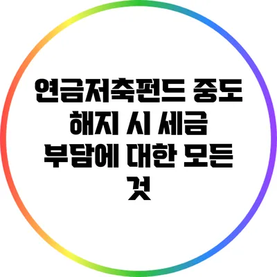 연금저축펀드 중도 해지 시 세금 부담에 대한 모든 것