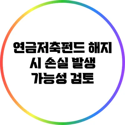 연금저축펀드 해지 시 손실 발생 가능성 검토