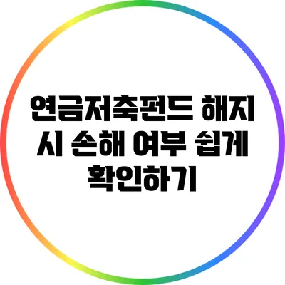 연금저축펀드 해지 시 손해 여부 쉽게 확인하기