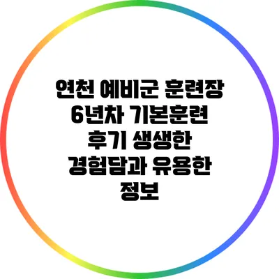 연천 예비군 훈련장 6년차 기본훈련 후기: 생생한 경험담과 유용한 정보