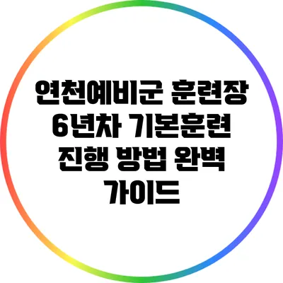 연천예비군 훈련장 6년차 기본훈련 진행 방법 완벽 가이드