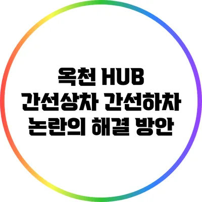 옥천 HUB 간선상차 간선하차 논란의 해결 방안
