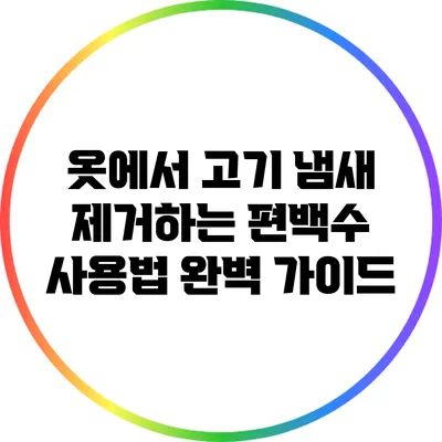 옷에서 고기 냄새 제거하는 편백수 사용법 완벽 가이드