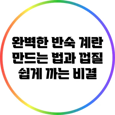 완벽한 반숙 계란 만드는 법과 껍질 쉽게 까는 비결