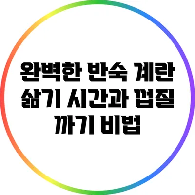 완벽한 반숙 계란 삶기: 시간과 껍질 까기 비법