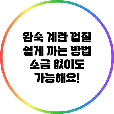 완숙 계란 껍질 쉽게 까는 방법: 소금 없이도 가능해요!