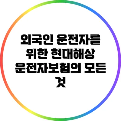 외국인 운전자를 위한 현대해상 운전자보험의 모든 것