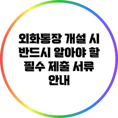 외화통장 개설 시 반드시 알아야 할 필수 제출 서류 안내