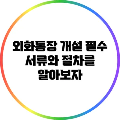 외화통장 개설: 필수 서류와 절차를 알아보자