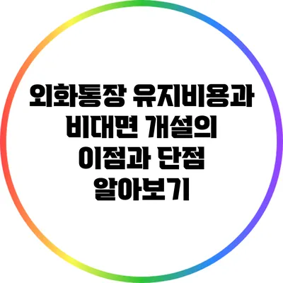 외화통장 유지비용과 비대면 개설의 이점과 단점 알아보기