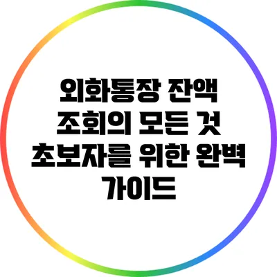 외화통장 잔액 조회의 모든 것: 초보자를 위한 완벽 가이드