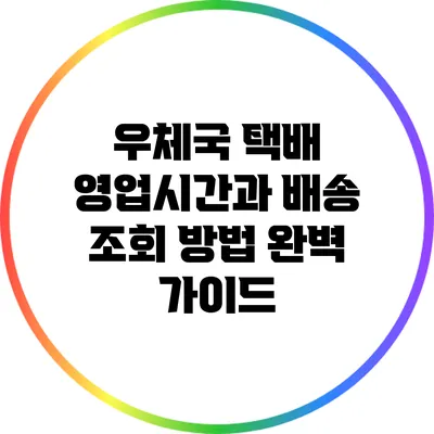 우체국 택배 영업시간과 배송 조회 방법 완벽 가이드