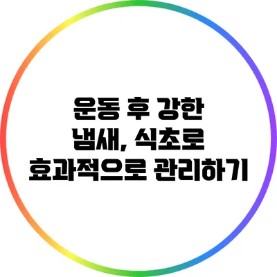 운동 후 강한 냄새, 식초로 효과적으로 관리하기