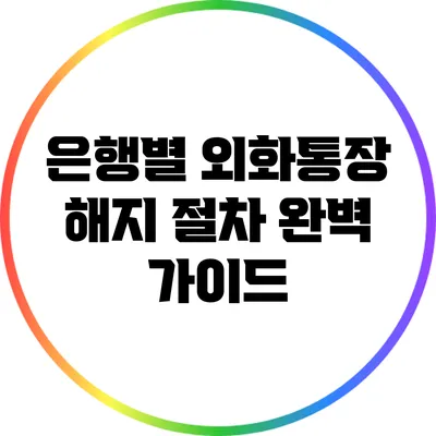 은행별 외화통장 해지 절차 완벽 가이드