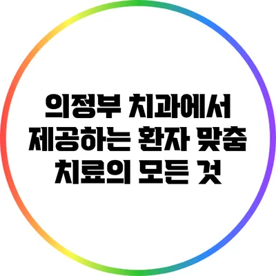 의정부 치과에서 제공하는 환자 맞춤 치료의 모든 것