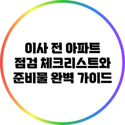 이사 전 아파트 점검 체크리스트와 준비물 완벽 가이드