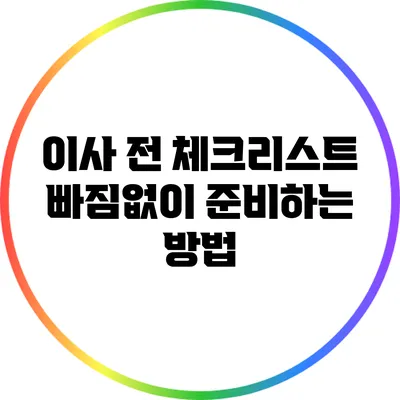 이사 전 체크리스트: 빠짐없이 준비하는 방법