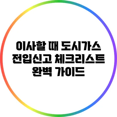 이사할 때 도시가스 전입신고 체크리스트: 완벽 가이드