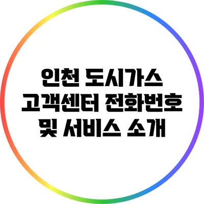 인천 도시가스 고객센터 전화번호 및 서비스 소개