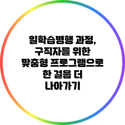일학습병행 과정, 구직자를 위한 맞춤형 프로그램으로 한 걸음 더 나아가기