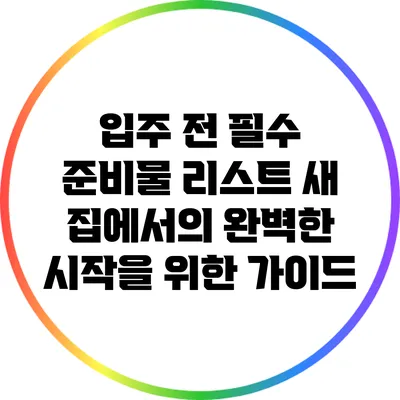 입주 전 필수 준비물 리스트: 새 집에서의 완벽한 시작을 위한 가이드