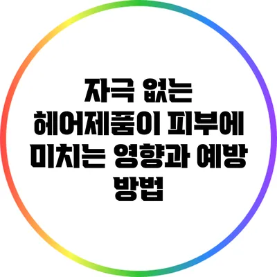 자극 없는 헤어제품이 피부에 미치는 영향과 예방 방법