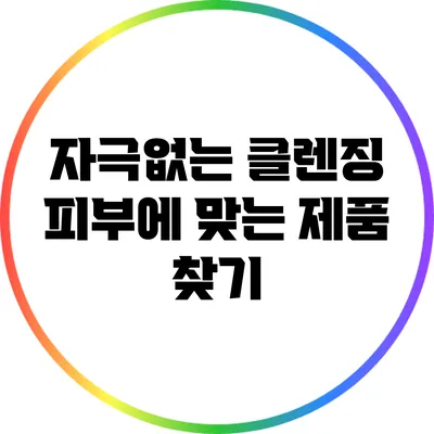 자극없는 클렌징: 피부에 맞는 제품 찾기