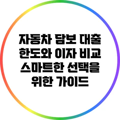 자동차 담보 대출 한도와 이자 비교: 스마트한 선택을 위한 가이드