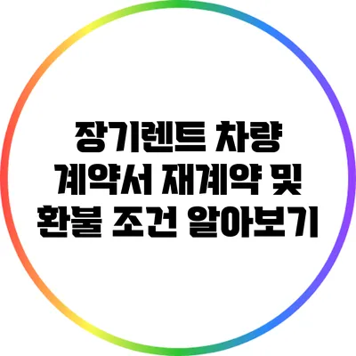 장기렌트 차량 계약서: 재계약 및 환불 조건 알아보기